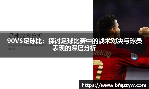 90VS足球比：探讨足球比赛中的战术对决与球员表现的深度分析