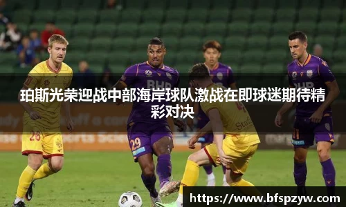 珀斯光荣迎战中部海岸球队激战在即球迷期待精彩对决