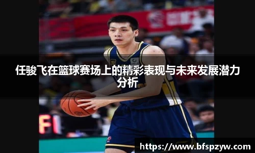 任骏飞在篮球赛场上的精彩表现与未来发展潜力分析