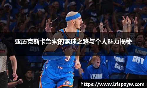 亚历克斯卡鲁索的篮球之路与个人魅力揭秘