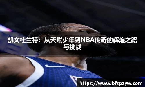 凯文杜兰特：从天赋少年到NBA传奇的辉煌之路与挑战
